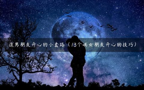 逗男朋友开心的小套路（13个哄女朋友开心的技巧）