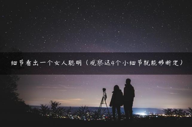 细节看出一个女人聪明（观察这4个小细节就能够断定）