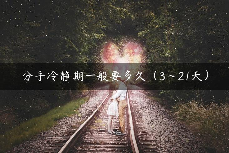分手冷静期一般要多久（3~21天）