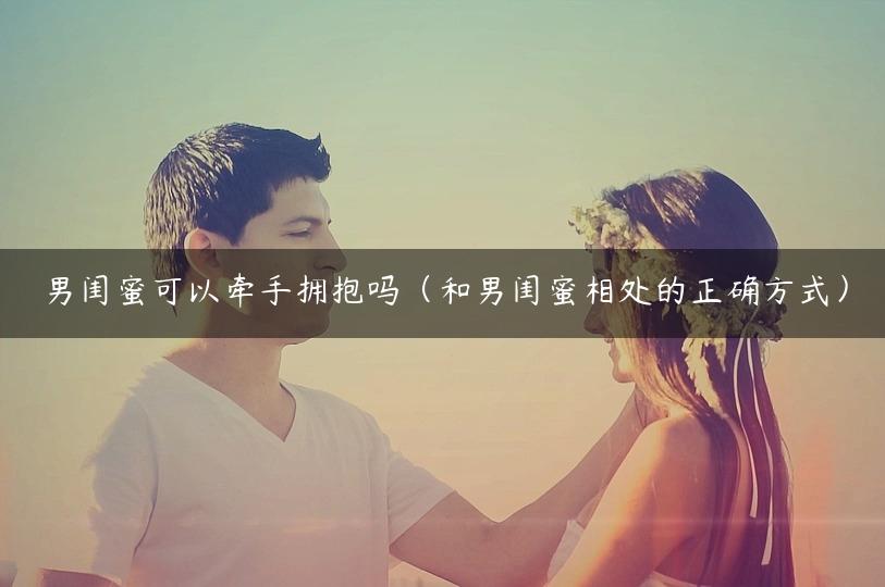 男闺蜜可以牵手拥抱吗（和男闺蜜相处的正确方式）
