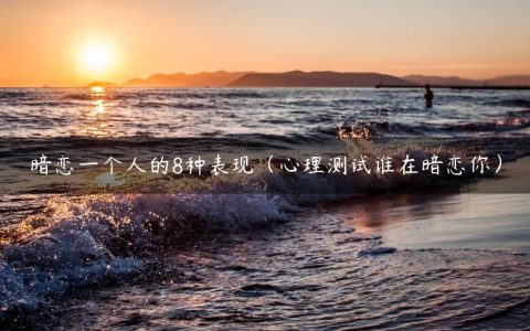 暗恋一个人的8种表现（心理测试谁在暗恋你）