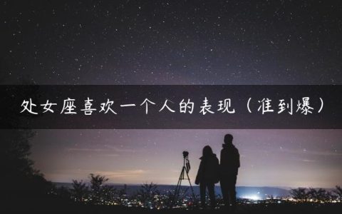 处女座喜欢一个人的表现（准到爆）