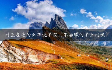 对正在追的女孩说早安（不油腻的早上问候）
