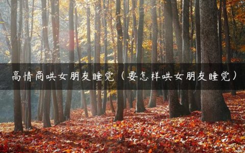 高情商哄女朋友睡觉（要怎样哄女朋友睡觉）