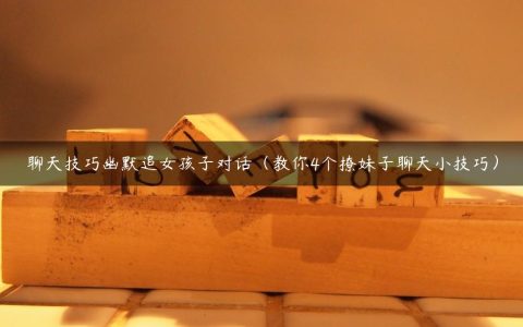 聊天技巧幽默追女孩子对话（教你4个撩妹子聊天小技巧）