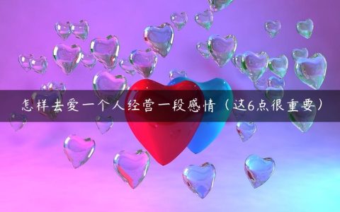 怎样去爱一个人经营一段感情（这6点很重要）