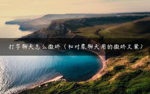 打字聊天怎么撒娇（和对象聊天用的撒娇文案）