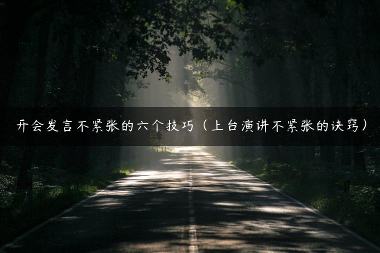 开会发言不紧张的六个技巧（上台演讲不紧张的诀窍）