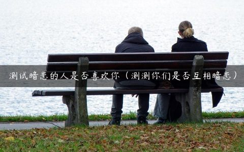 测试暗恋的人是否喜欢你（测测你们是否互相暗恋）