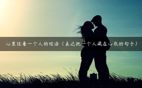 心里住着一个人的短语（表达把一个人藏在心底的句子）