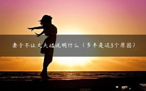妻子不让丈夫碰说明什么（多半是这3个原因）
