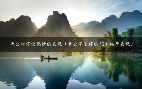 老公对你没感情的表现（老公不爱你的15条细节表现）