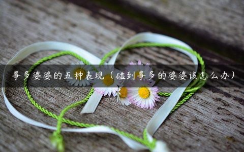 事多婆婆的五种表现（碰到事多的婆婆该怎么办）
