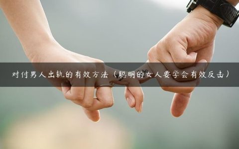 对付男人出轨的有效方法（聪明的女人要学会有效反击）