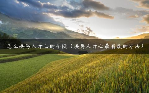 怎么哄男人开心的手段（哄男人开心最有效的方法）