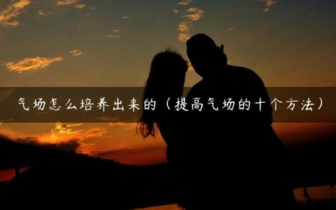 气场怎么培养出来的（提高气场的十个方法）