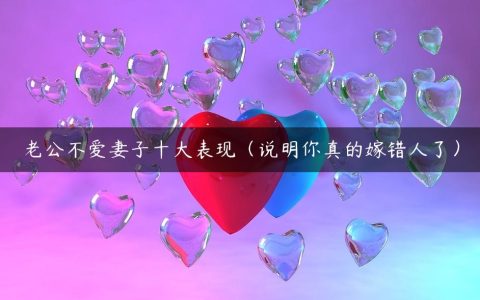 老公不爱妻子十大表现（说明你真的嫁错人了）