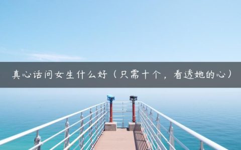 真心话问女生什么好（只需十个_看透她的心）
