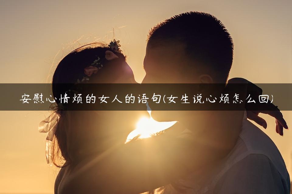 安慰心情烦的女人的语句(女生说心烦怎么回)