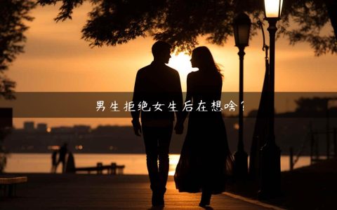 男生拒绝女生后在想啥？