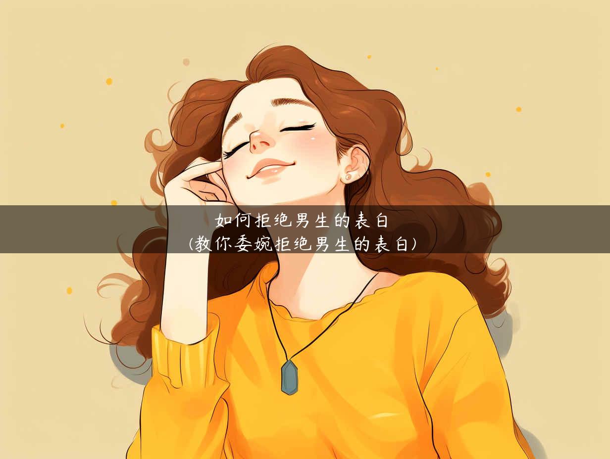 如何拒绝男生的表白(教你委婉拒绝男生的表白)