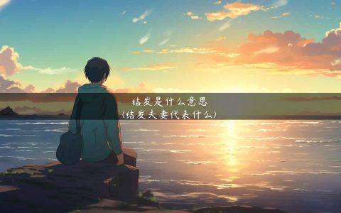 结发是什么意思(结发夫妻代表什么)