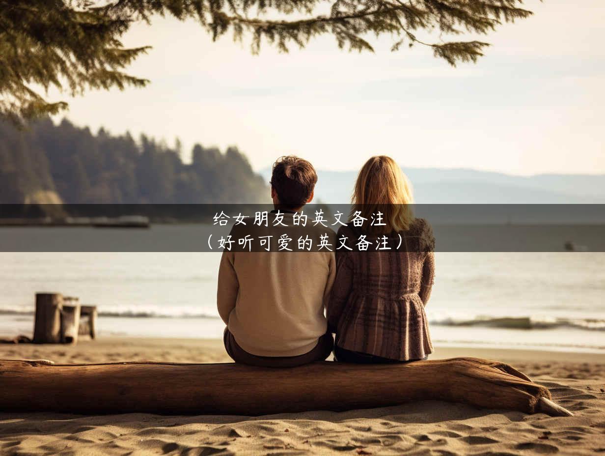给女朋友的英文备注（好听可爱的英文备注）