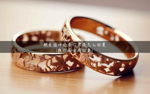 朋友圈评论夸你漂亮怎么回复(教你高情商回复)