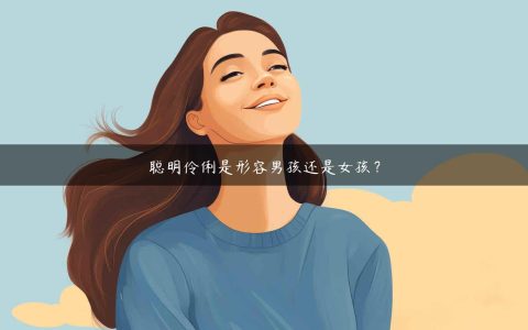 聪明伶俐是形容男孩还是女孩？